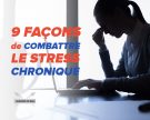 9 façons de combattre le stress chronique